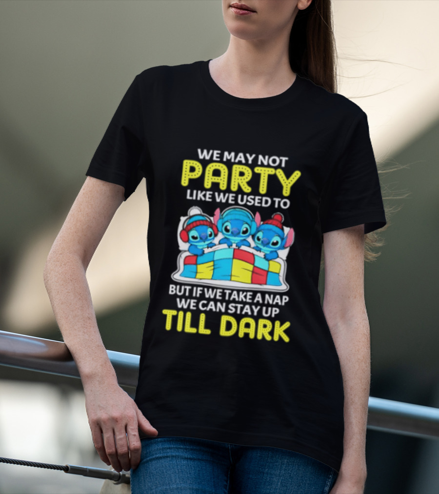 Stitch We May Not Party Like We Used To But If We Take A Nap We Can Stay Up Till Dark T-Shirt