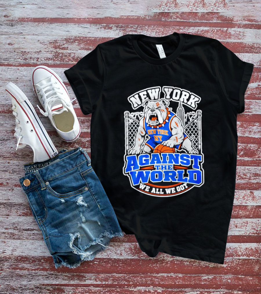 New York Against The World Bulldog We All We Got NY Knicks T-Shirt