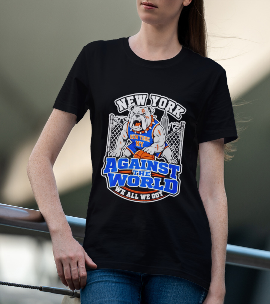 New York Against The World Bulldog We All We Got NY Knicks T-Shirt