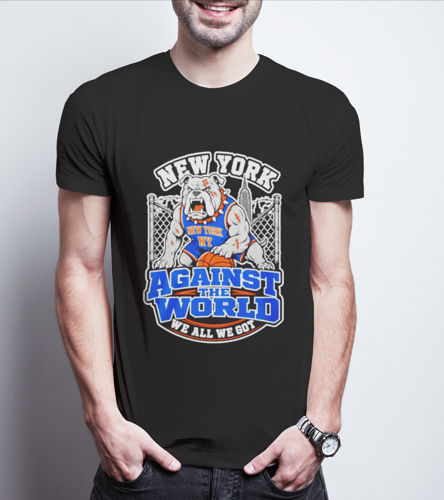 New York Against The World Bulldog We All We Got NY Knicks T-Shirt