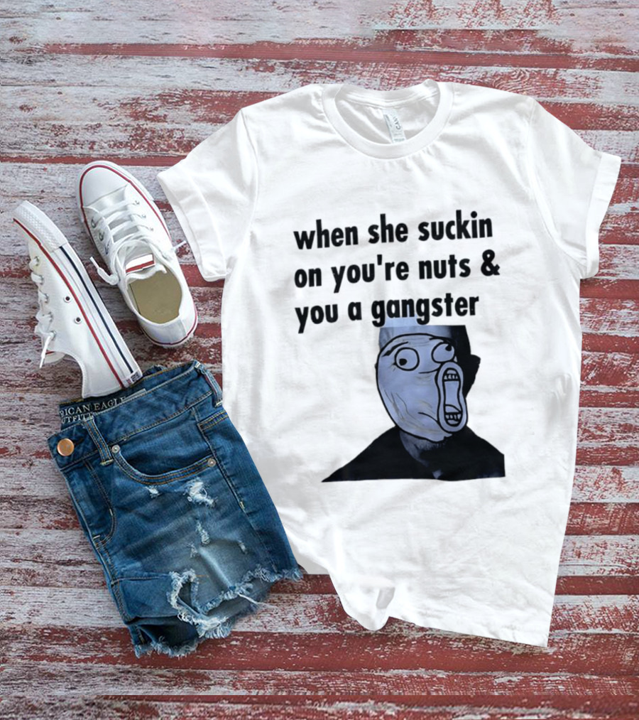 When She Suckin On You're Nuts You A Gangster Meme Face T-Shirt