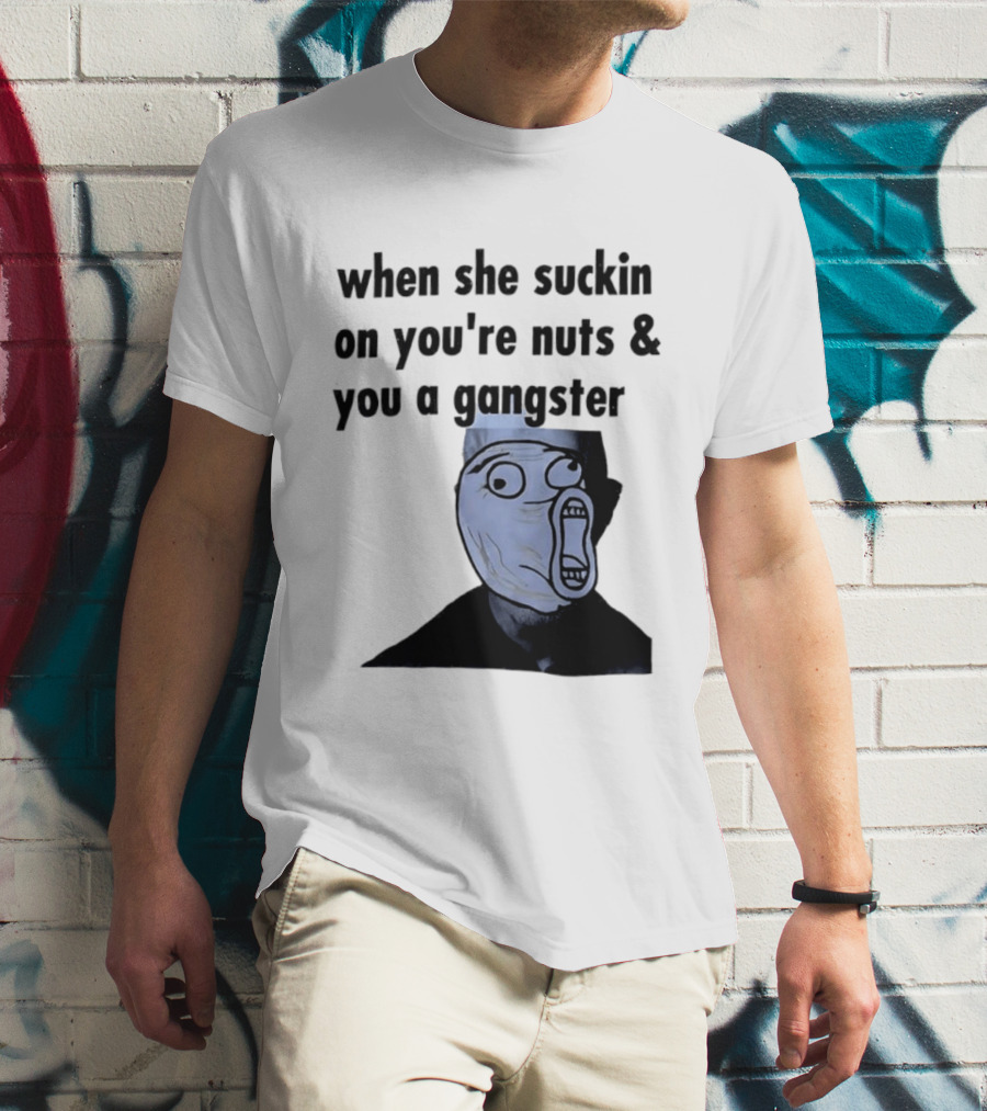 When She Suckin On You're Nuts You A Gangster Meme Face T-Shirt