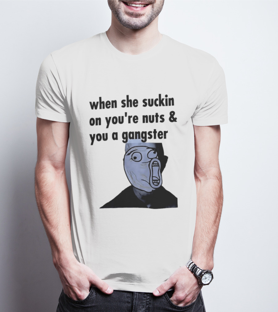 When She Suckin On You're Nuts You A Gangster Meme Face T-Shirt