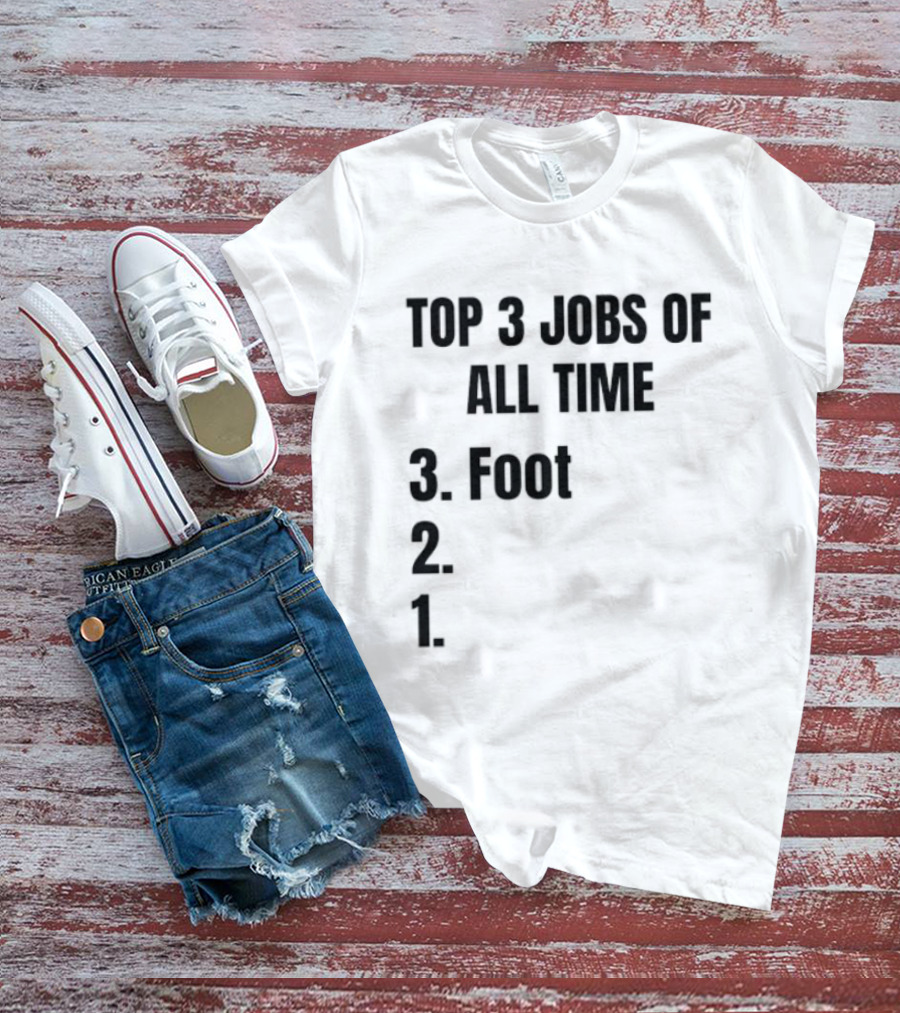 Top 3 Jobs Of All Time 3 Foot 2 1 T-Shirt