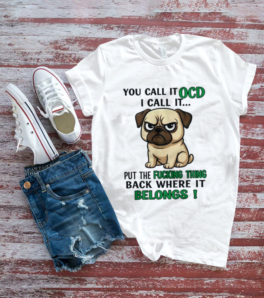 You Call It Ocd I Call It Put The Fucking Thing Back Where It Belongs Pug T-Shirt