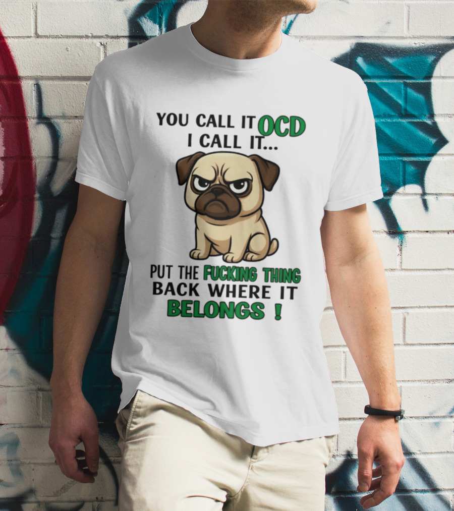 You Call It Ocd I Call It Put The Fucking Thing Back Where It Belongs Pug T-Shirt