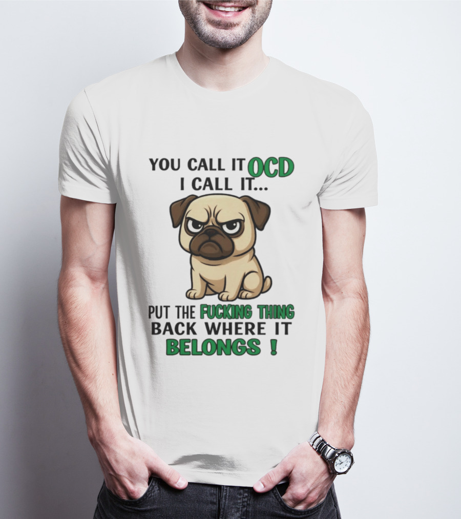 You Call It Ocd I Call It Put The Fucking Thing Back Where It Belongs Pug T-Shirt