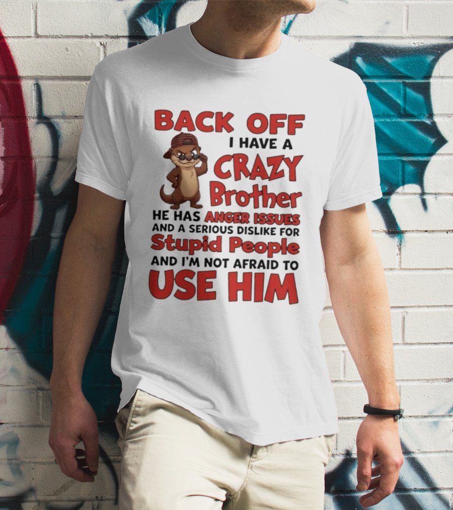 Back Off I Have A Crazy Brother He Has Anger Issues Dislike For Stupid People Use Him Otter Humor T-Shirt