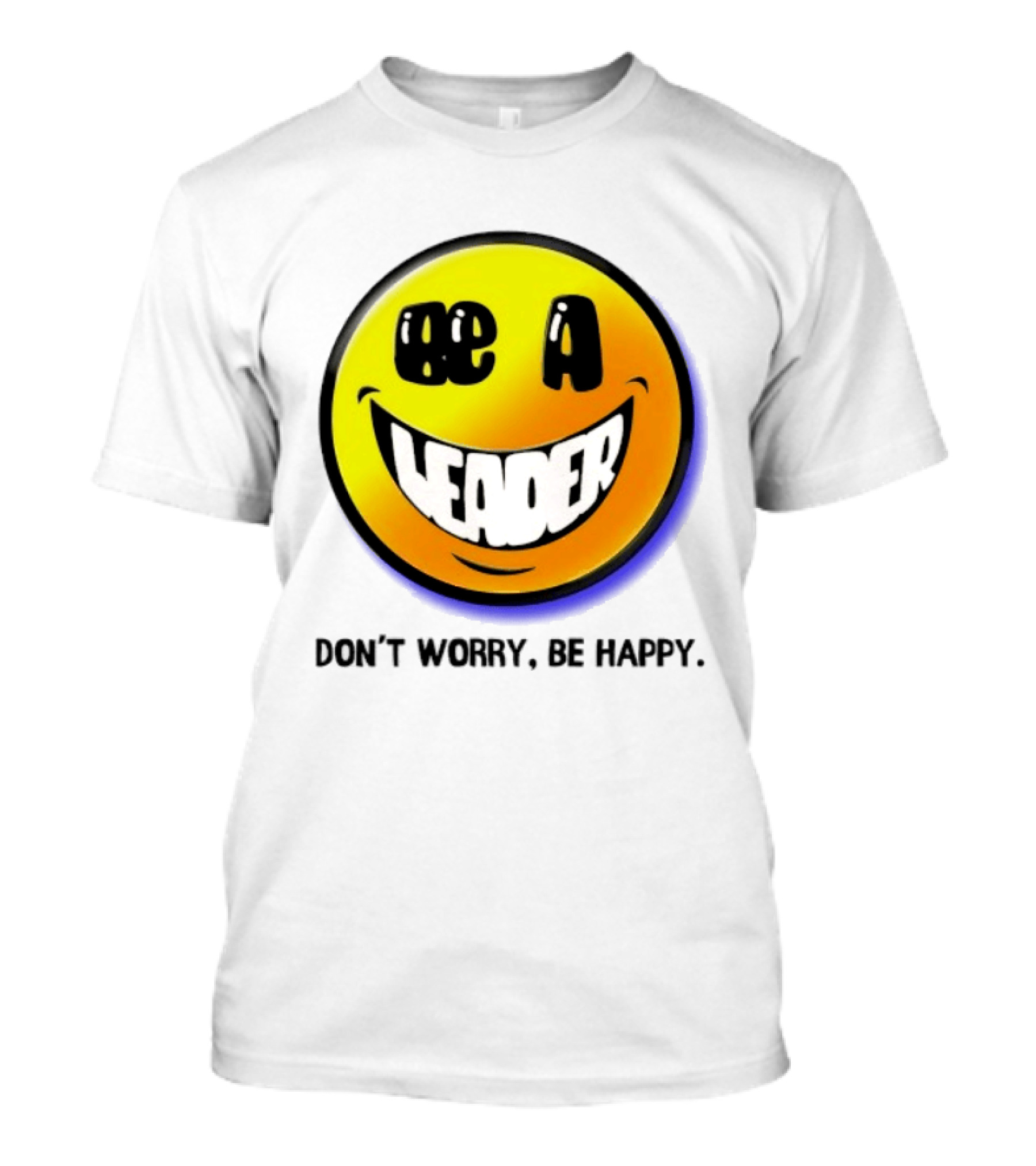 Be A Leader Smile Face Don't Worry Be Happy T-Shirt