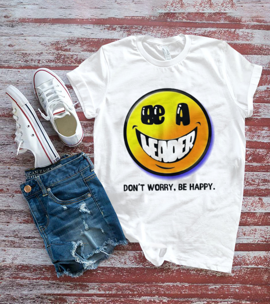 Be A Leader Smile Face Don't Worry Be Happy T-Shirt