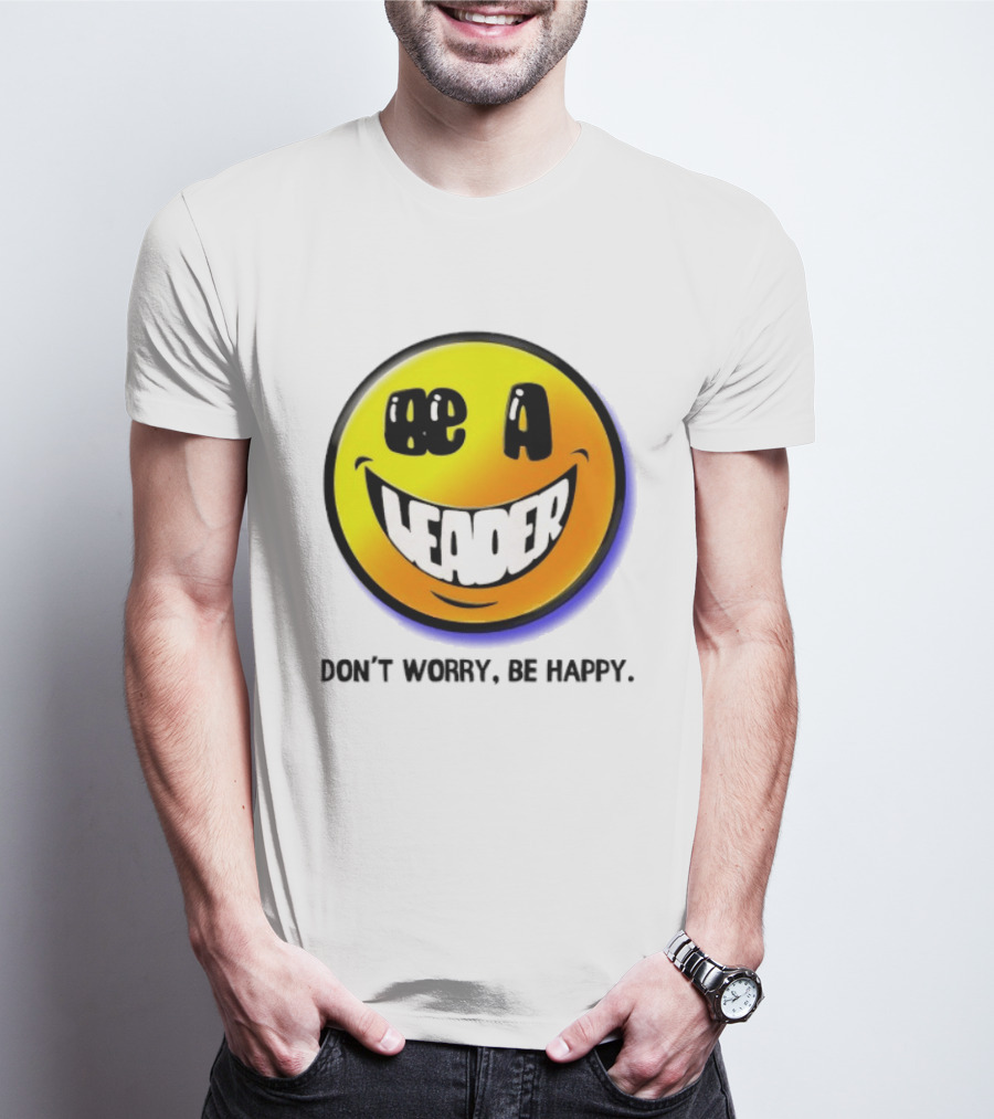 Be A Leader Smile Face Don't Worry Be Happy T-Shirt