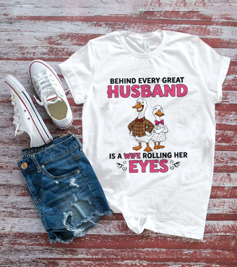 Behind Every Great Husband Is A Wife Rolling Her Eyes Duck Couple Humor T-Shirt
