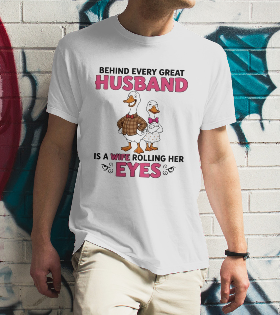 Behind Every Great Husband Is A Wife Rolling Her Eyes Duck Couple Humor T-Shirt