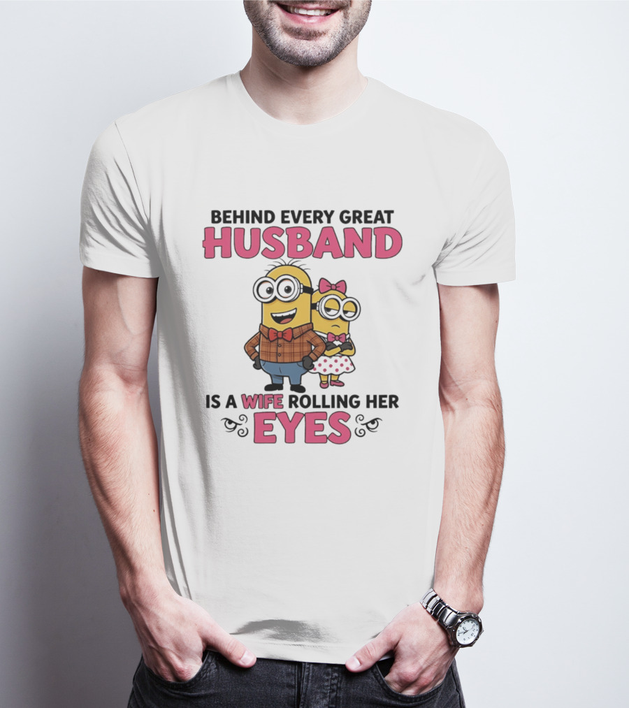 Behind Every Great Husband Is A Wife Rolling Her Eyes Minions T-Shirt