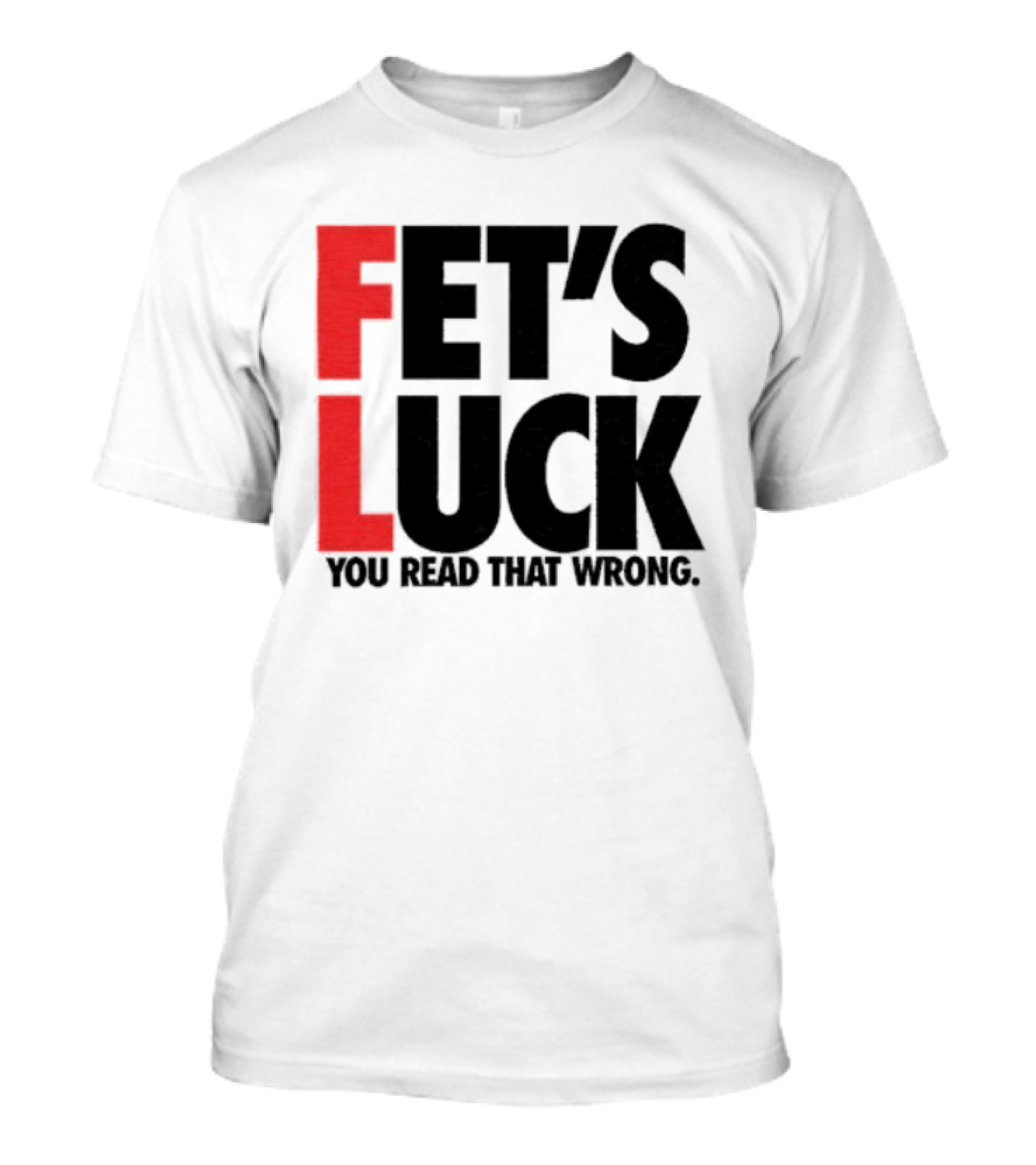 Fet's Luck You Read That Wrong T-Shirt