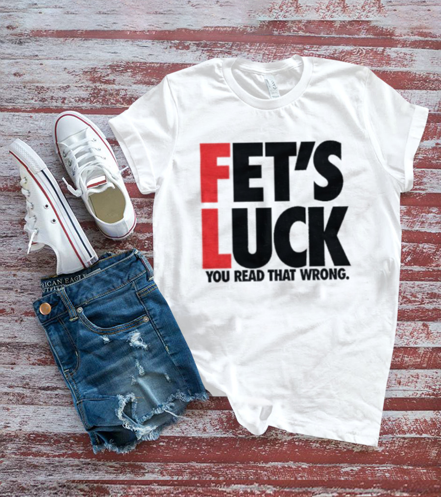 Fet's Luck You Read That Wrong T-Shirt