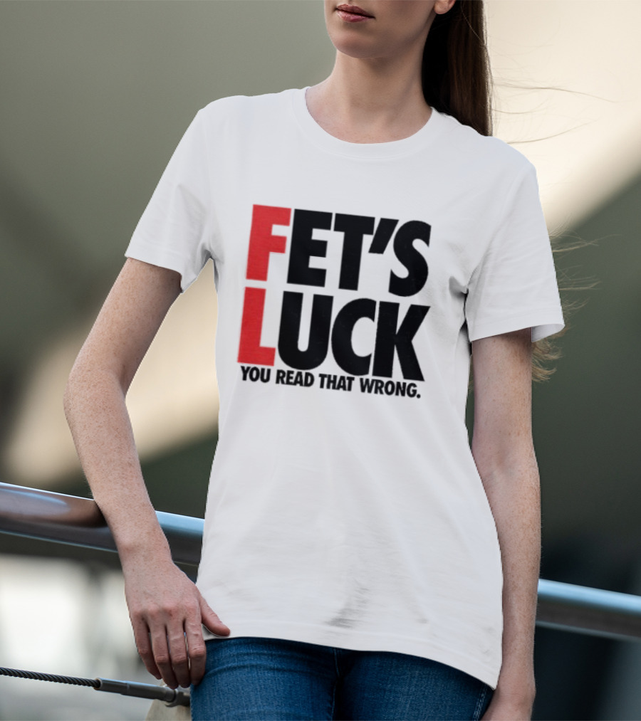 Fet's Luck You Read That Wrong T-Shirt