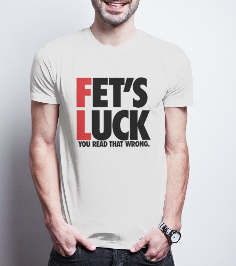 Fet's Luck You Read That Wrong T-Shirt