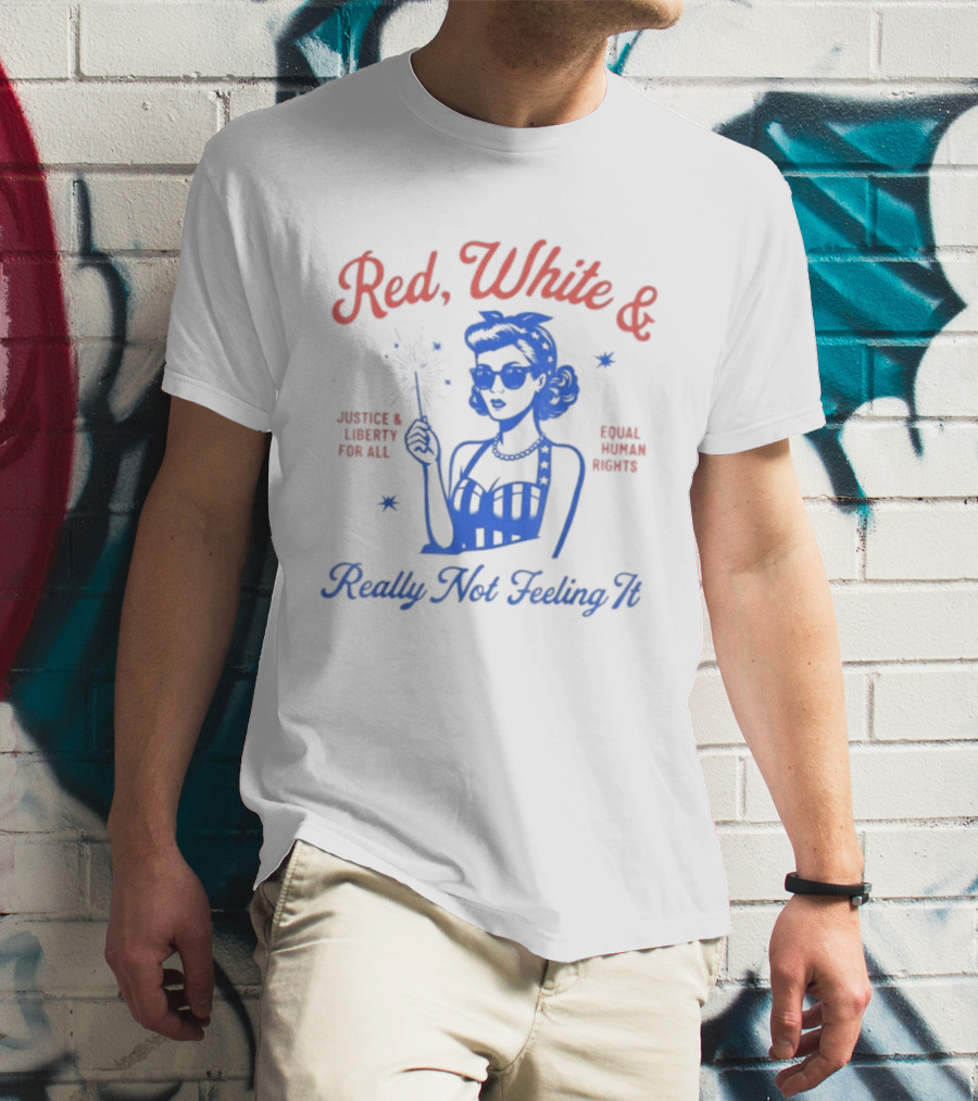 Red White And Really Not Feeling It America Equality Independence Day T-Shirt