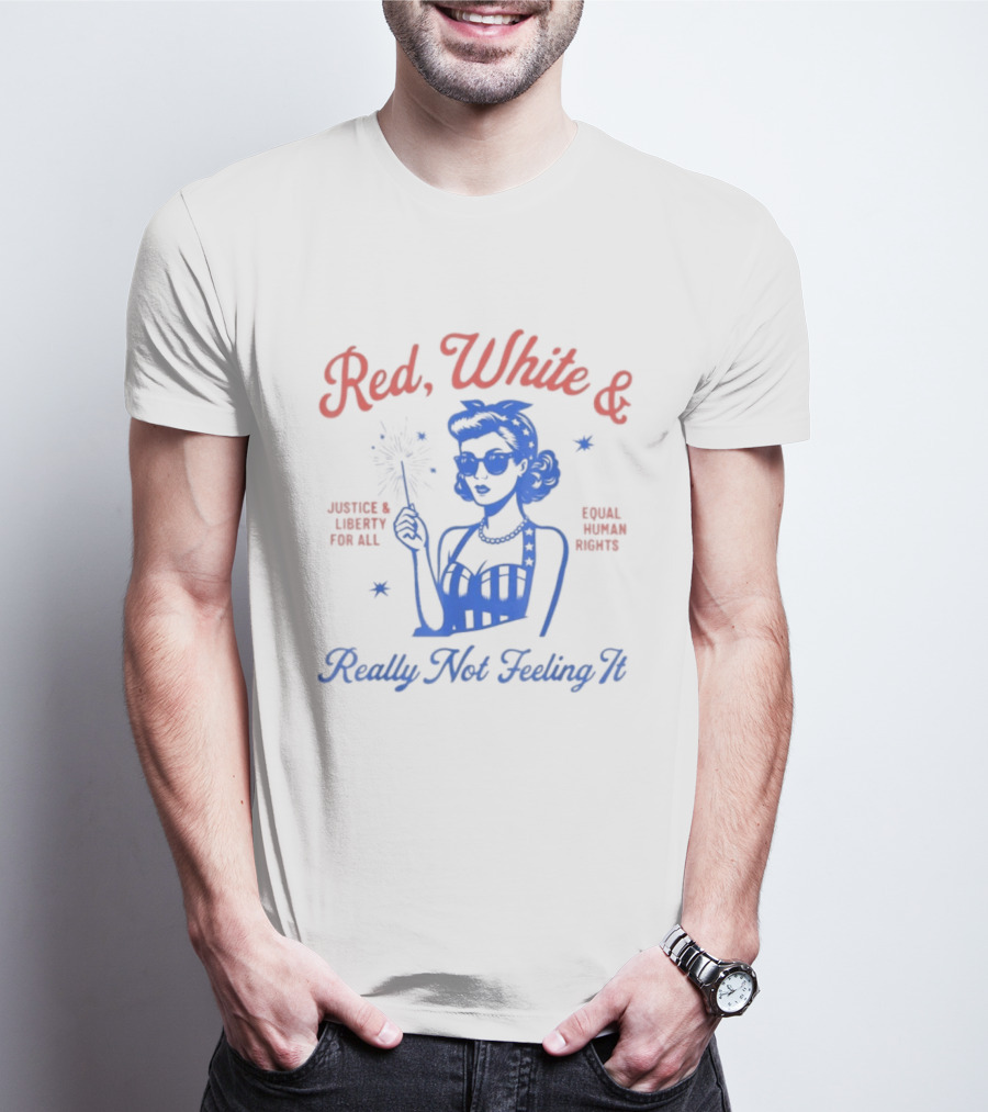 Red White And Really Not Feeling It America Equality Independence Day T-Shirt
