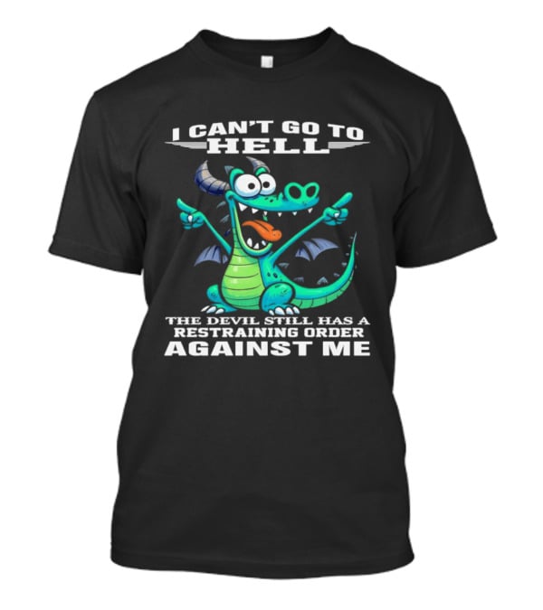 I Can't Go To Hell The Devil Still Has A Restraining Order Against Me Dragon T-Shirt