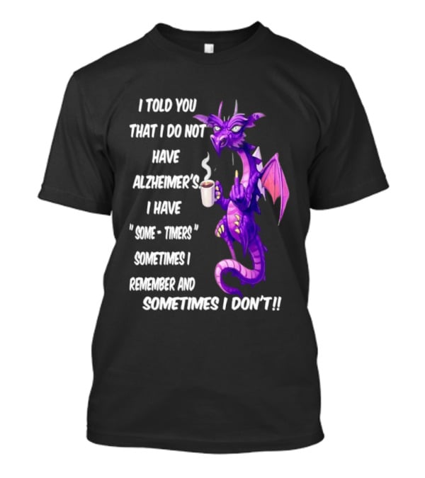 I Told You I Do Not Have Alzheimer's Dragon Some Timers Sometimes I Remember Coffee T-Shirt