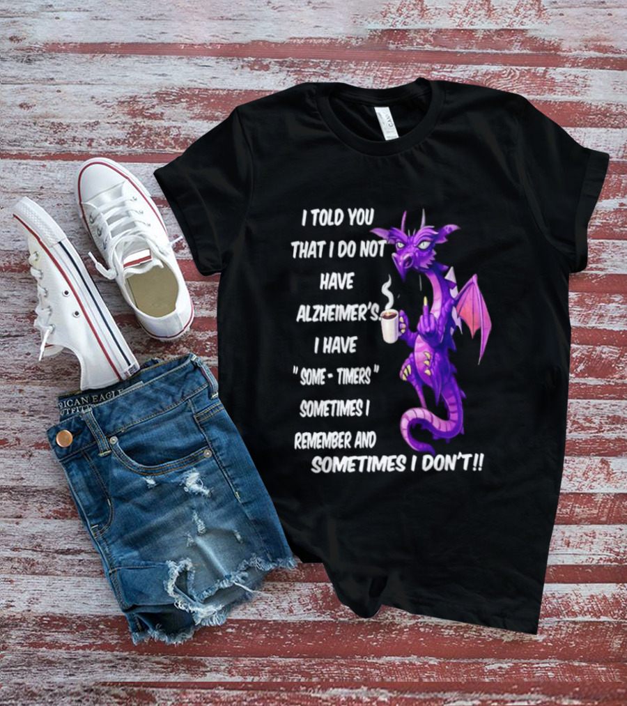 I Told You I Do Not Have Alzheimer's Dragon Some Timers Sometimes I Remember Coffee T-Shirt