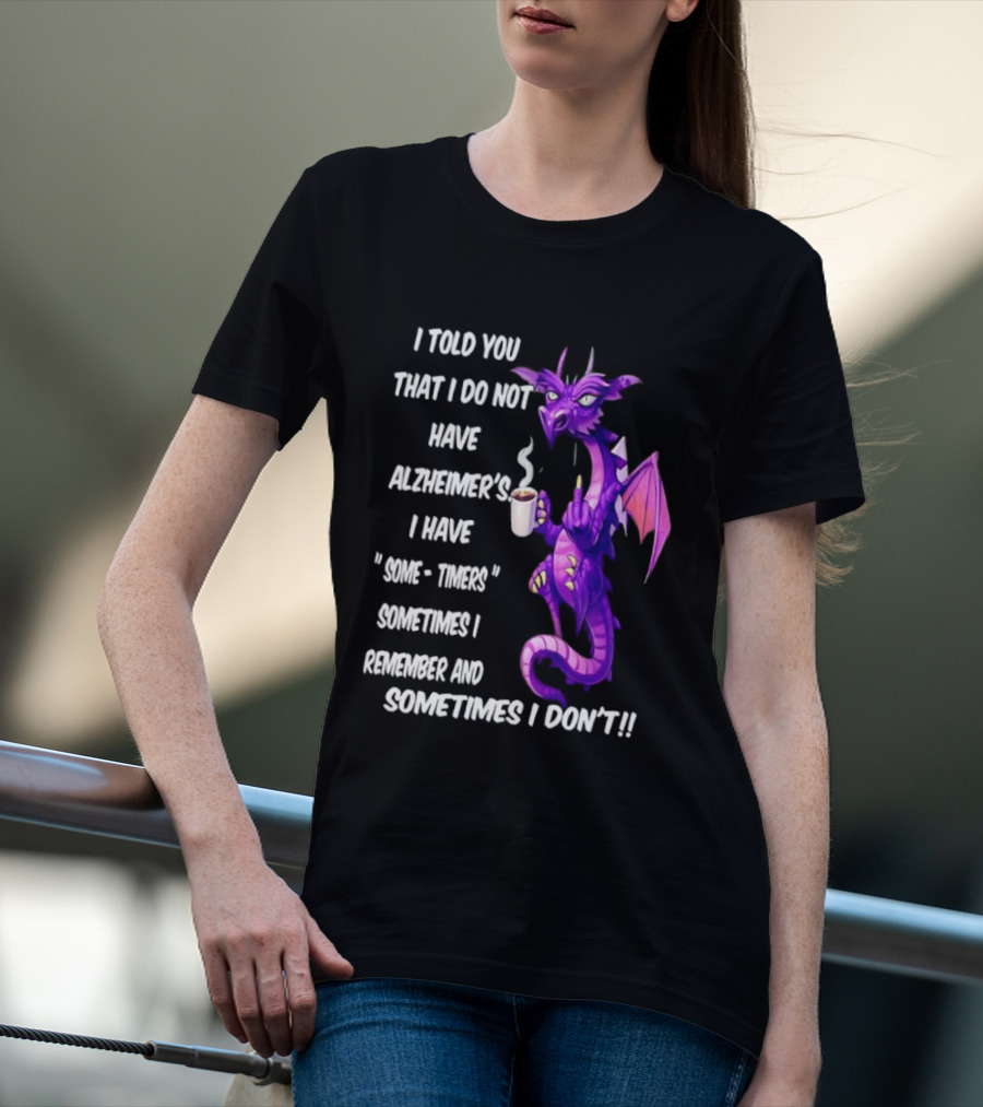 I Told You I Do Not Have Alzheimer's Dragon Some Timers Sometimes I Remember Coffee T-Shirt