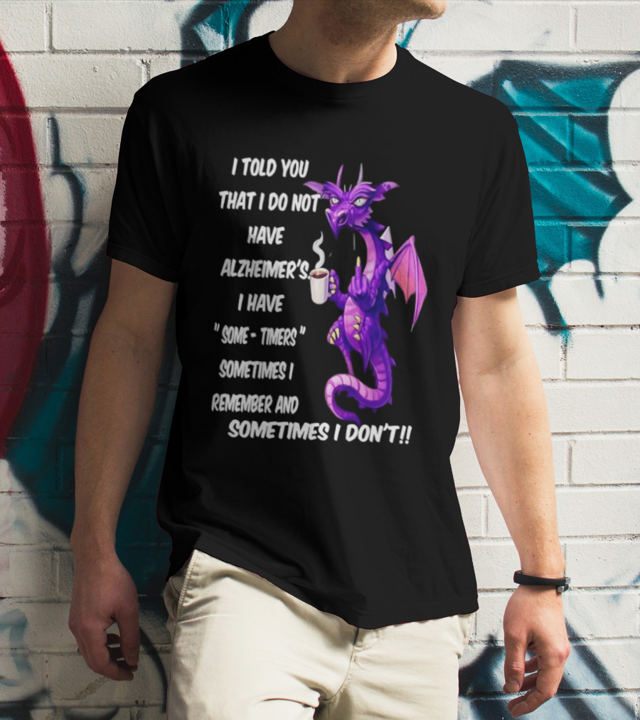 I Told You I Do Not Have Alzheimer's Dragon Some Timers Sometimes I Remember Coffee T-Shirt