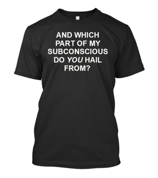 And Which Part Of My Subconscious Do You Hail From T-Shirt