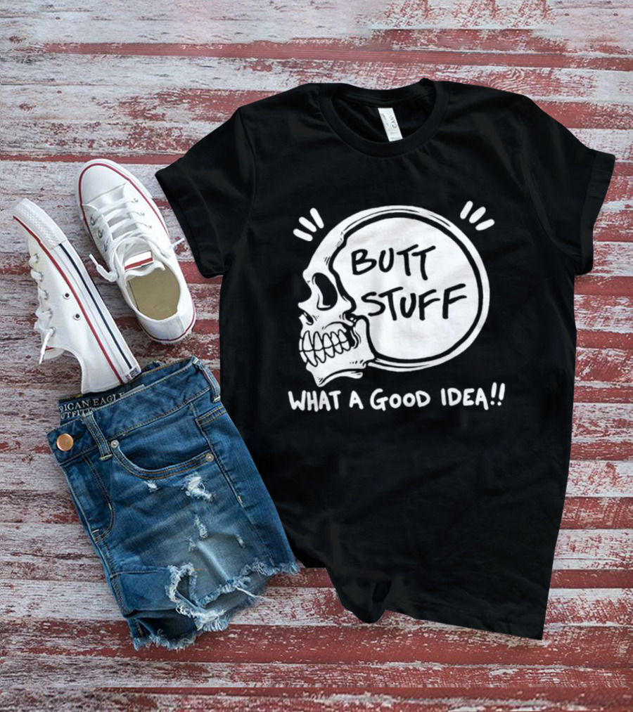 Butt Stuff What A Good Idea Skull T-Shirt