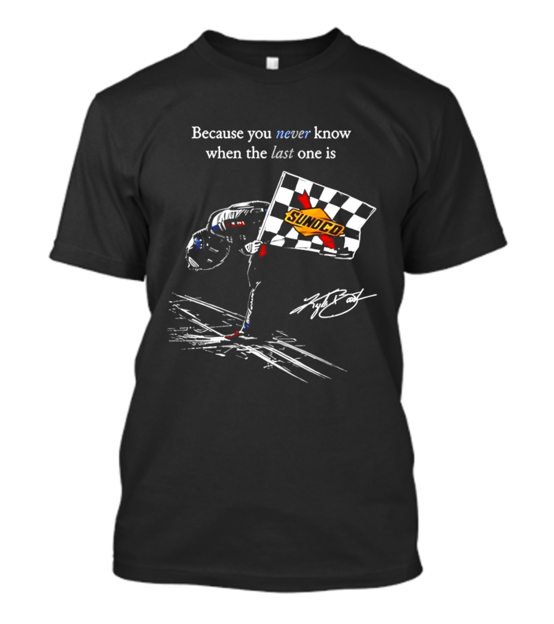 Kyle Busch NASCAR Sunoco Checkered Flag Because You Never Know When The Last One Is T-Shirt