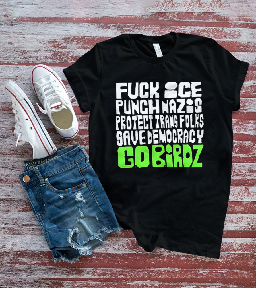 Fuck ICE Punch Nazis Protect Trans Folks Save Democracy Go Birdz T-Shirt