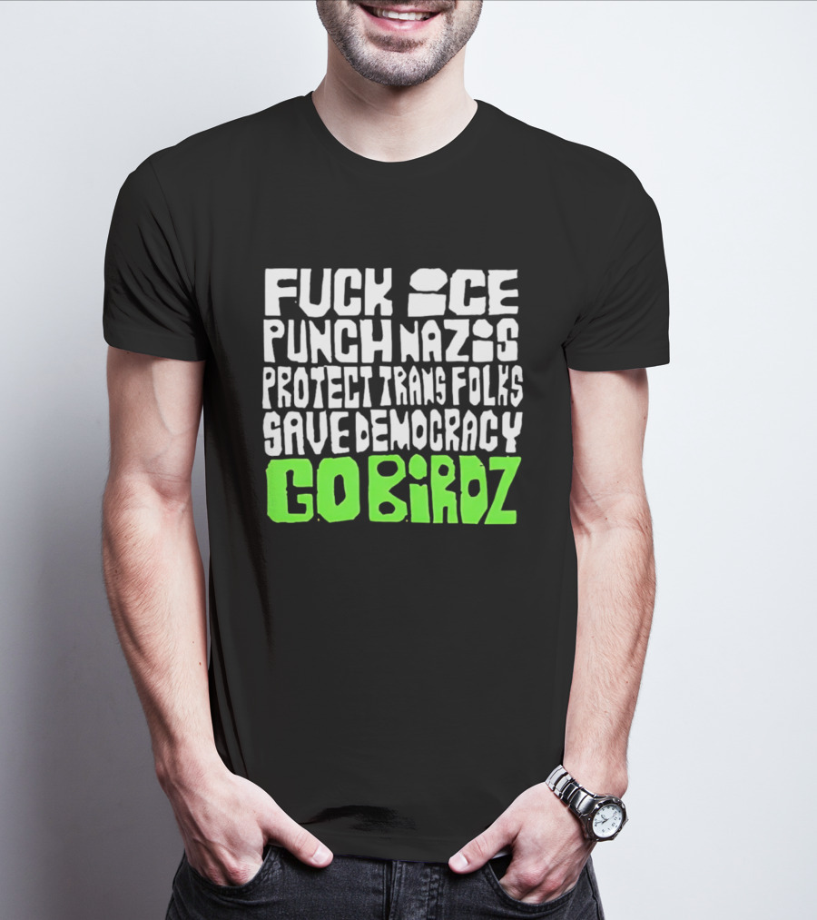Fuck ICE Punch Nazis Protect Trans Folks Save Democracy Go Birdz T-Shirt
