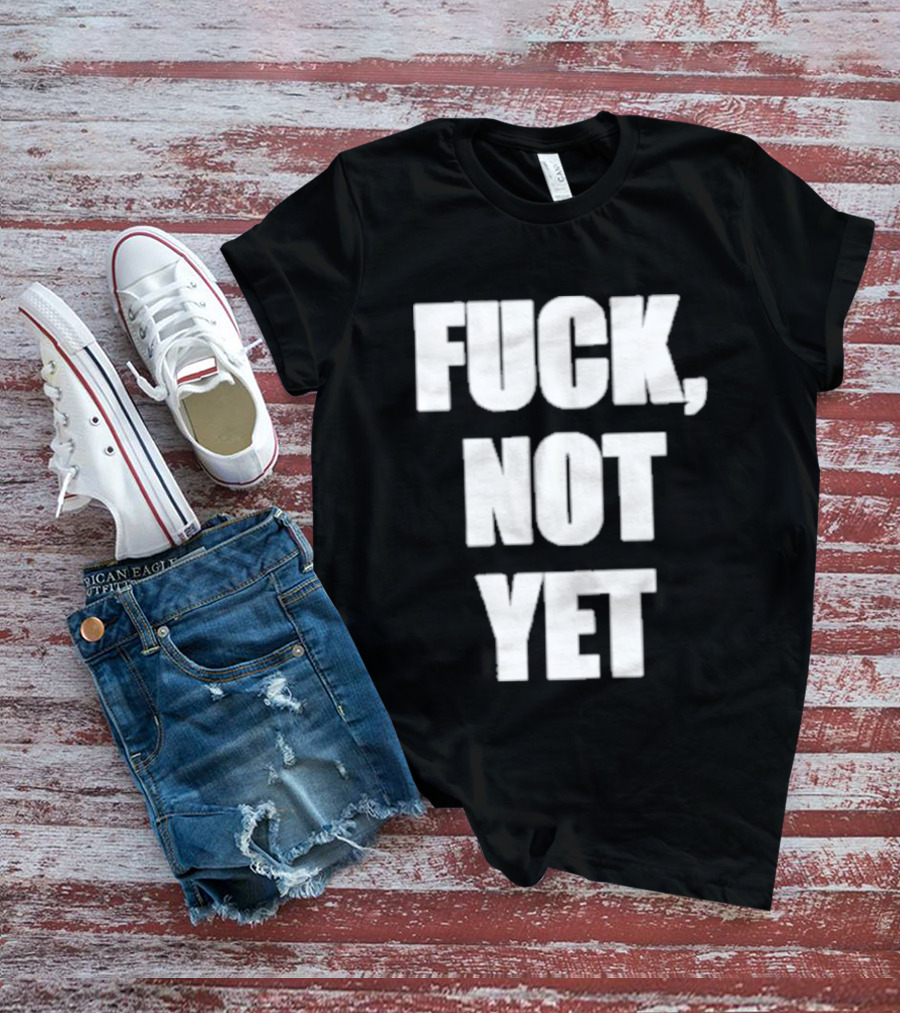 F*** Not Yet T-Shirt