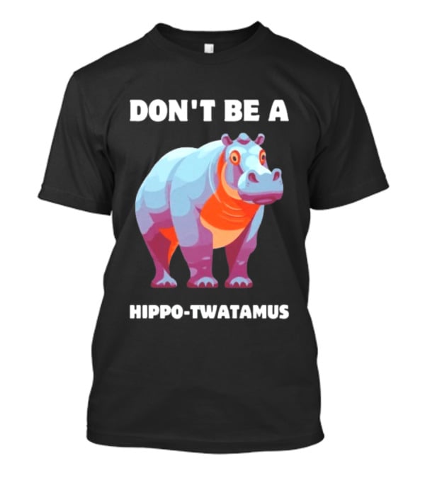 Don't Be A Hippo Twatamus T-Shirt