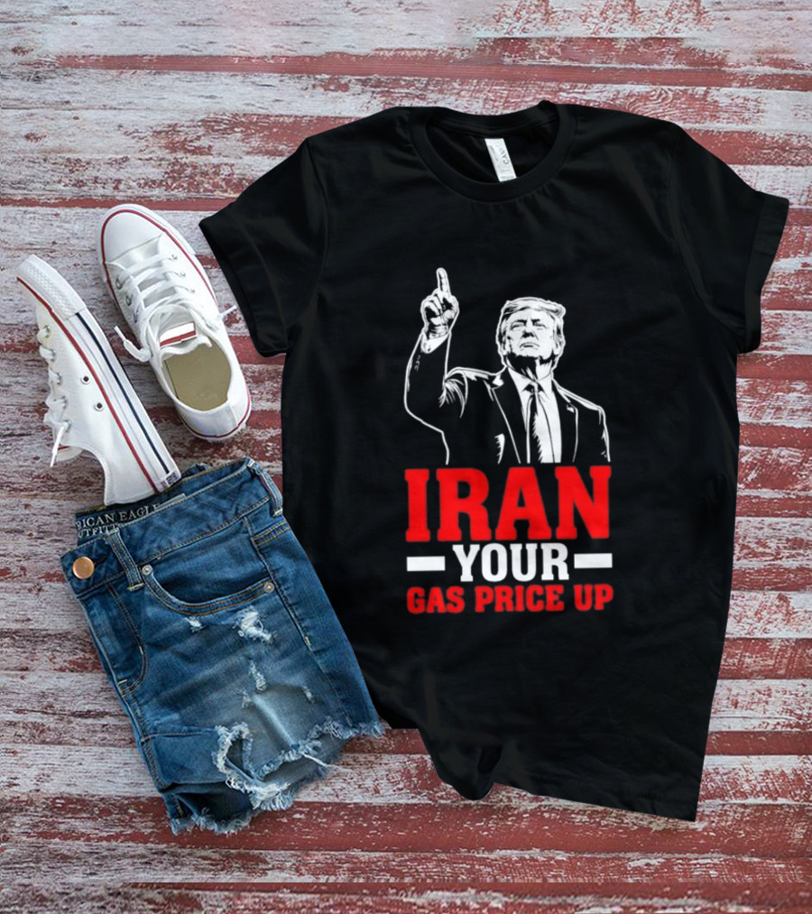 Donald Trump Iran Your Gas Price Up T-Shirt