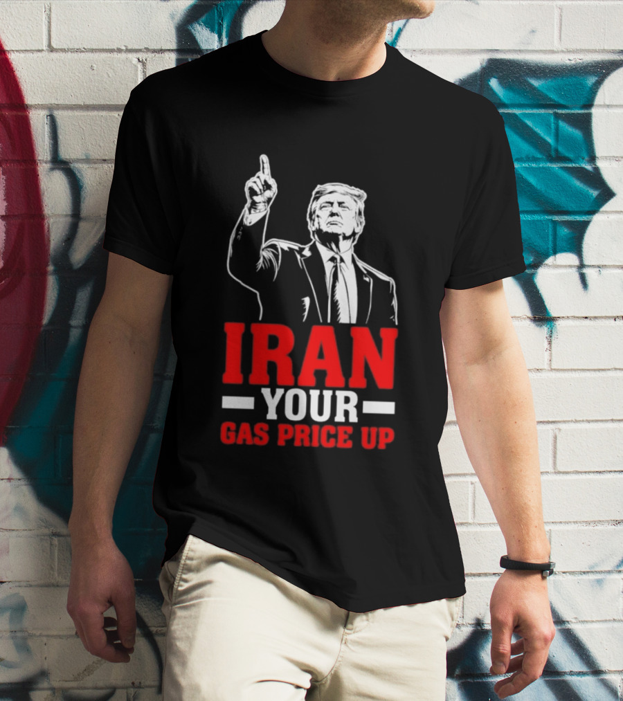 Donald Trump Iran Your Gas Price Up T-Shirt