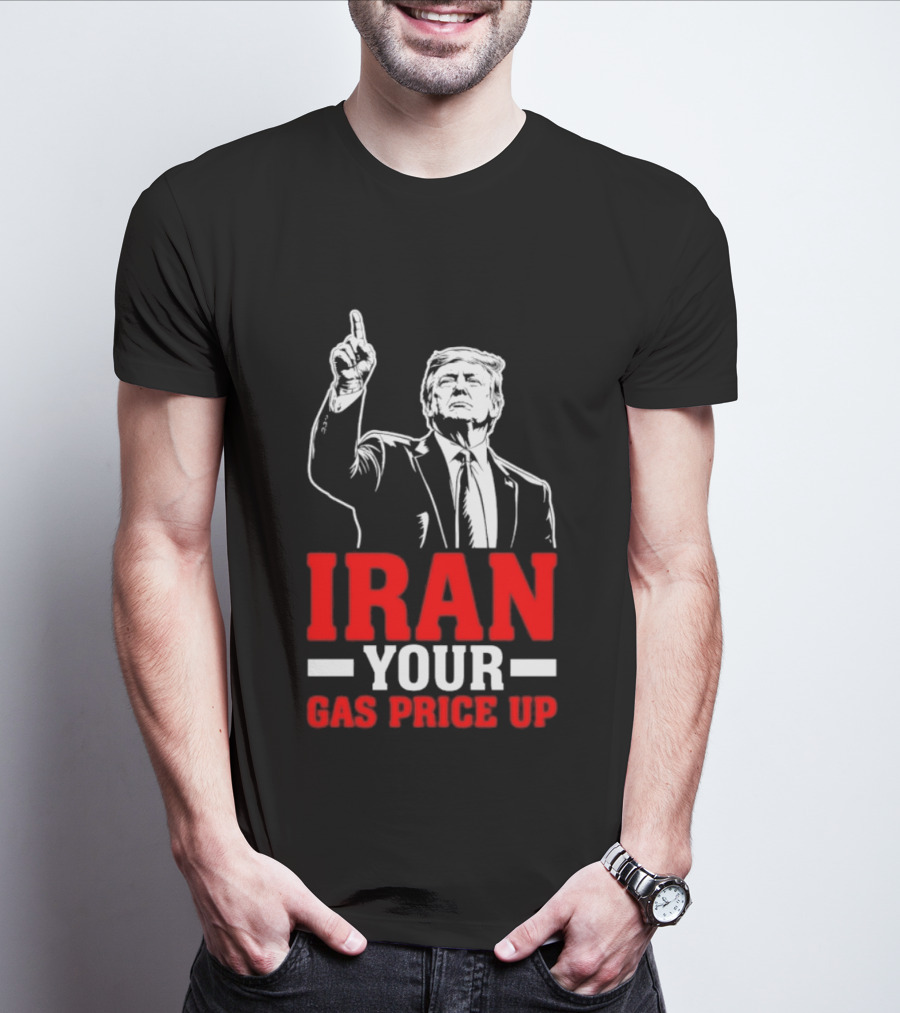 Donald Trump Iran Your Gas Price Up T-Shirt