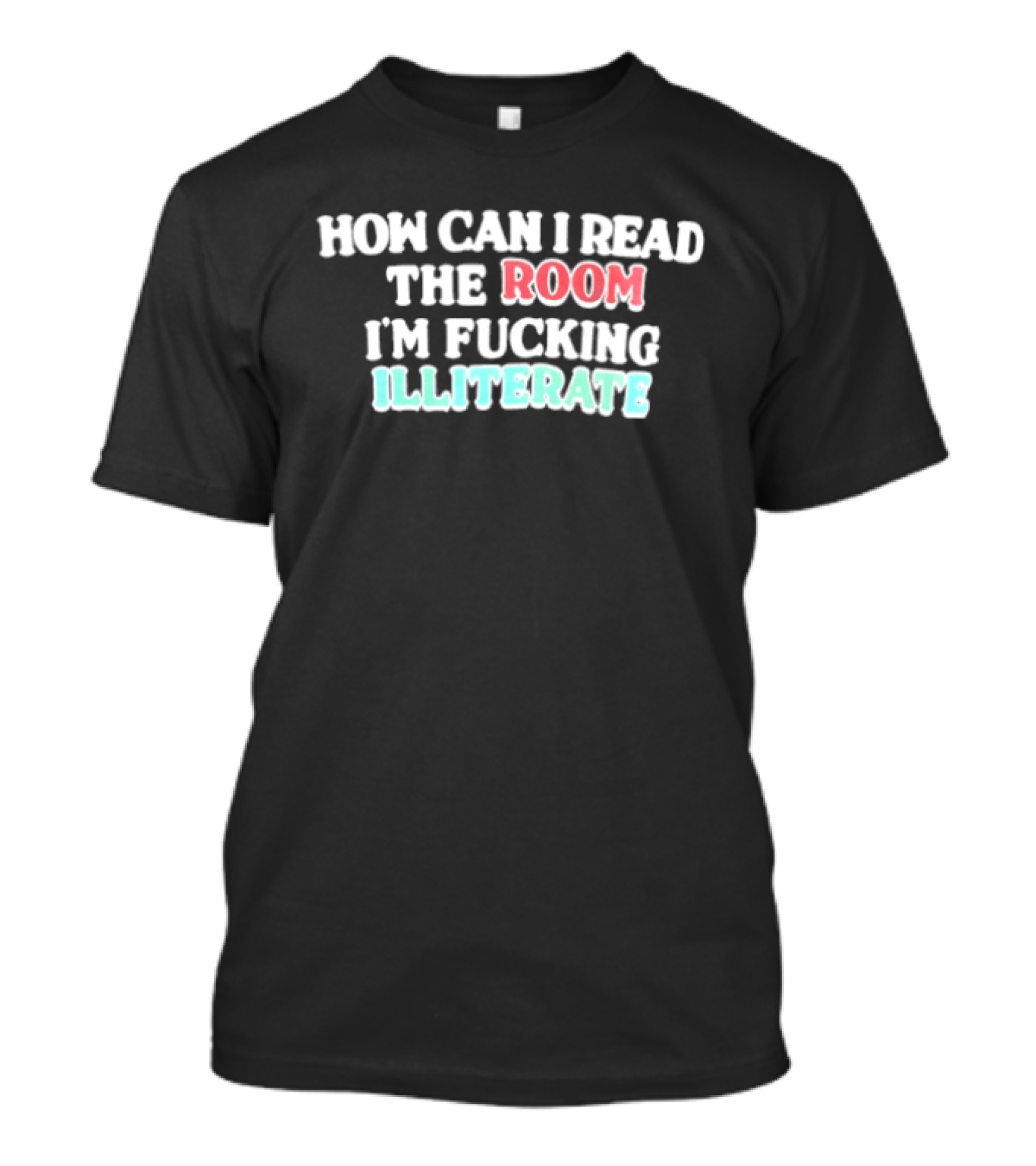 How Can I Read The Room I'm Fucking Illiterate T-Shirt