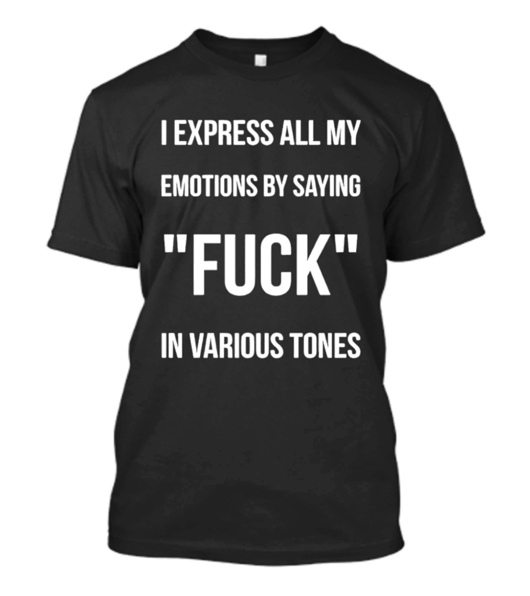 I Express All My Emotions By Saying Fuck In Various Tones T-Shirt