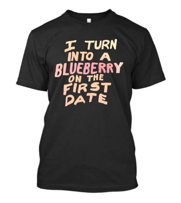 I Turn Into A Blueberry On The First Date Funny Dating T-Shirt