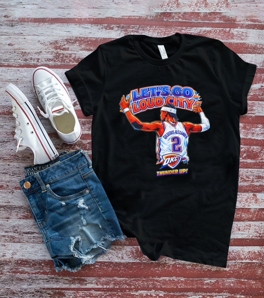Let's Go Loud City Shai Gilgeous Alexander Okc Thunder Up T-Shirt