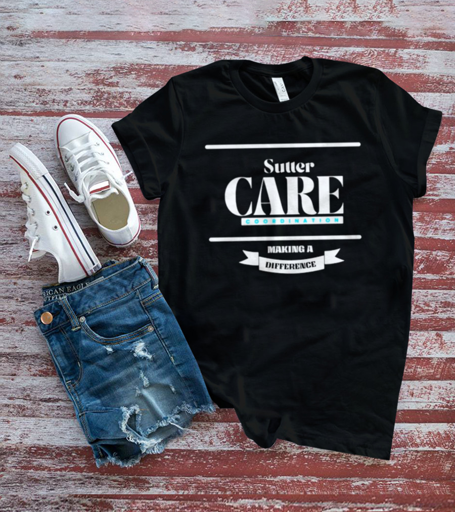 Sutter Care Coordination Making A Difference T-Shirt