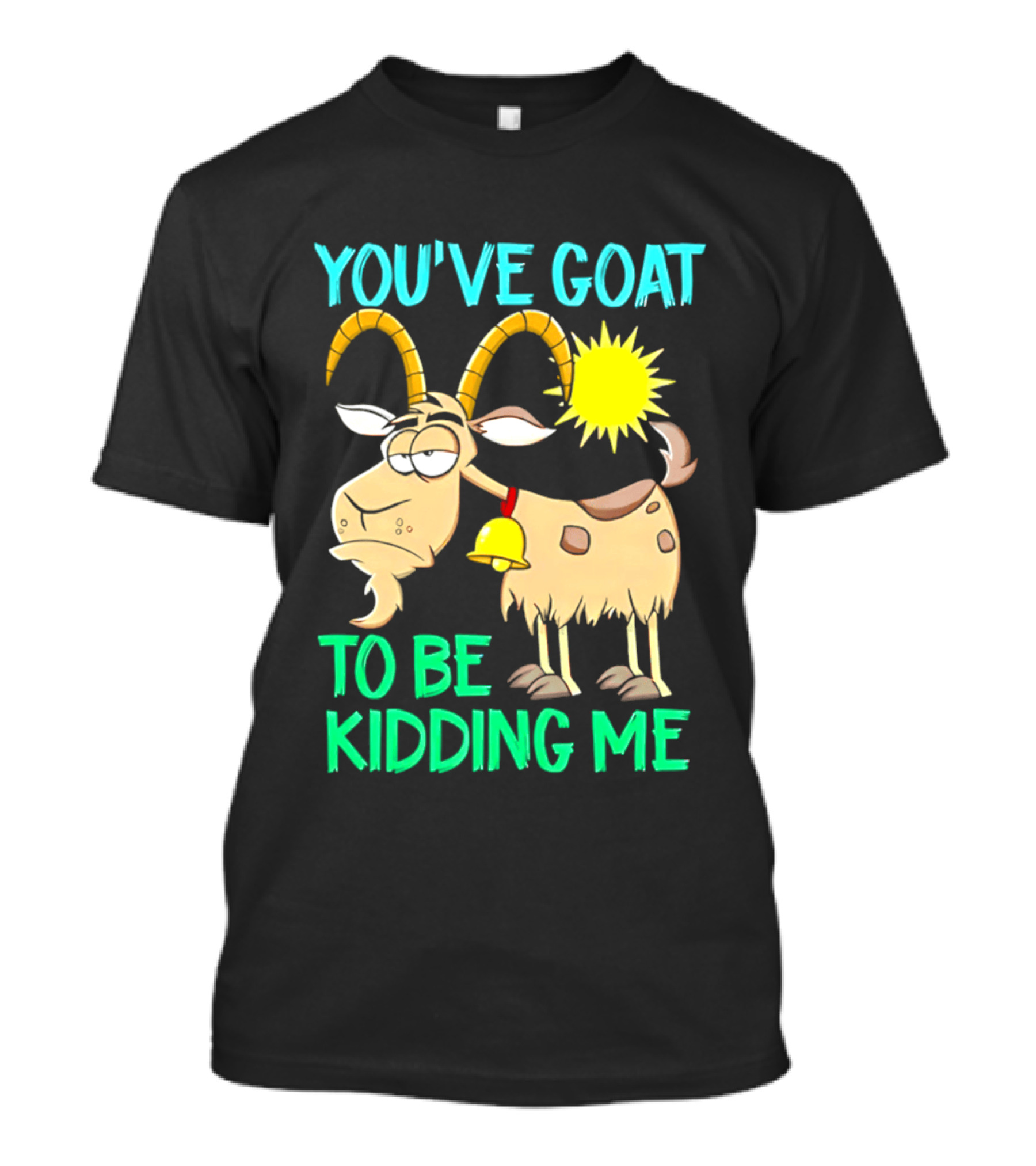 You've Goat To Be Kidding Me Cartoon Goat Sun Bell T-Shirt