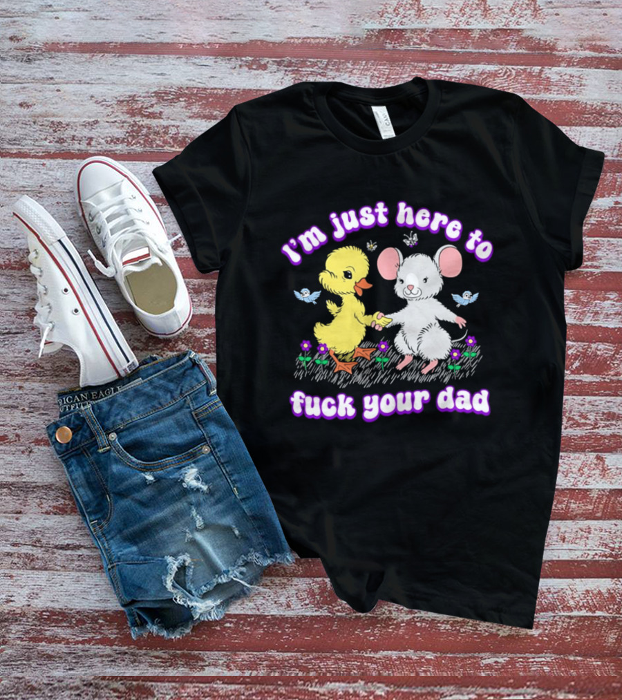 I'm Just Here To Duck Mouse Fuck Your Dad T-Shirt