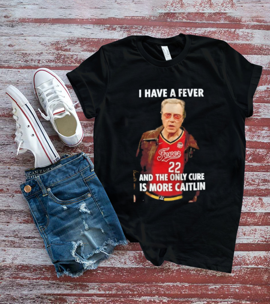 I Have A Fever And The Only Cure Is More Caitlin Fever 22 T-Shirt