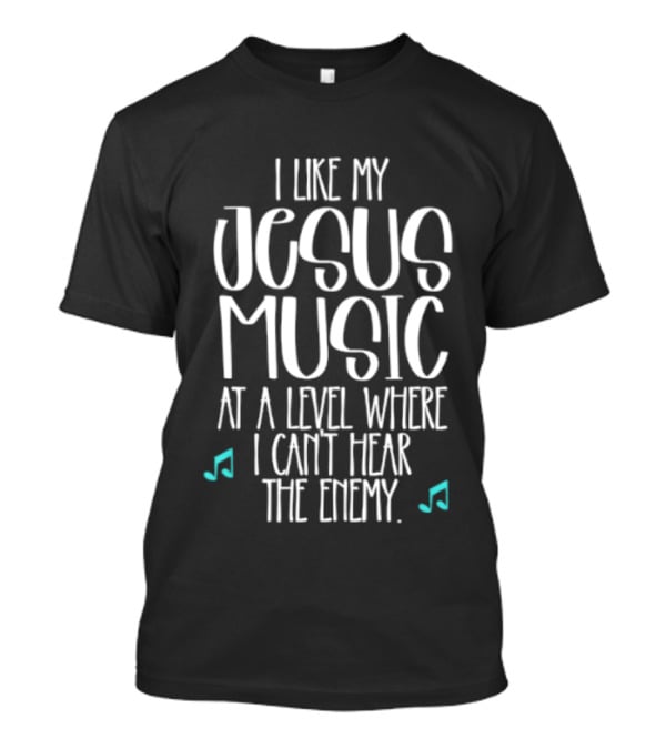 I Like My Jesus Music At A Level Where I Can't Hear The Enemy T-Shirt