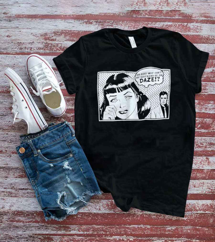 Oh God Why Can't My Boyfriend Be On Daze Comic Speech Bubble T-Shirt