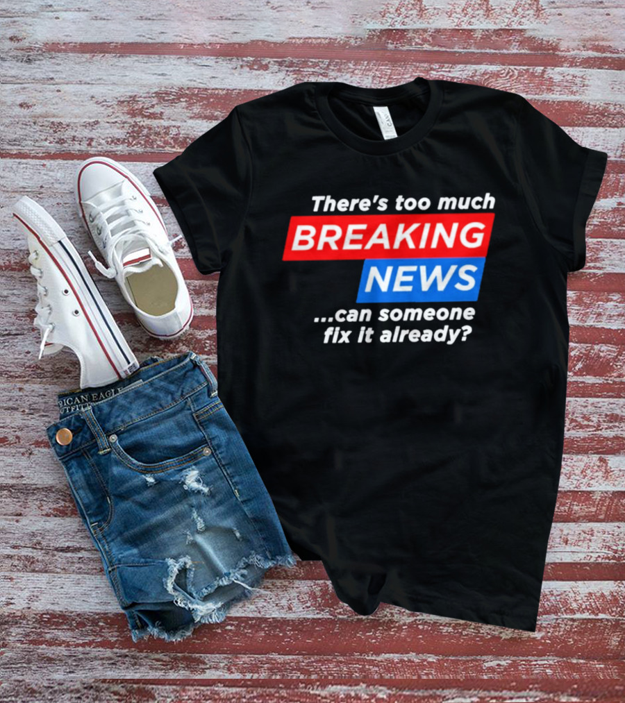 There's Too Much Breaking News Can Someone Fix It Already T-Shirt